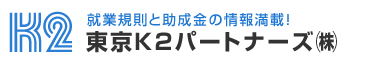 会社の経営基盤を強くする就業規則と助成金の情報なら「東京K2パートナーズ」