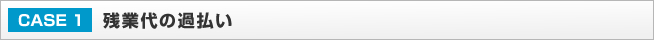 CASE1：残業代の過払い