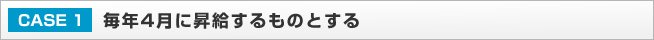 CASE1：毎年4月に昇給するものとする