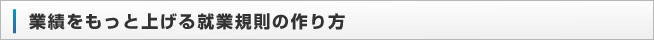 業績をもっと上げる就業規則の作り方